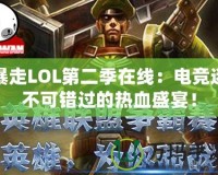 暴走LOL第二季在線：電競迷不可錯過的熱血盛宴！