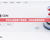 手機QQ加速器下載官網，暢享極速網絡體驗
