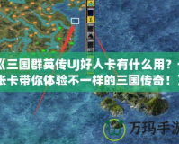 《三國群英傳UJ好人卡有什么用？一張卡帶你體驗不一樣的三國傳奇！》