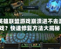 英雄聯盟游戲崩潰進不去游戲？快速修復方法大揭秘！