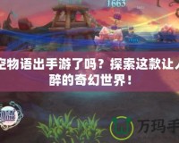 晴空物語出手游了嗎？探索這款讓人陶醉的奇幻世界！