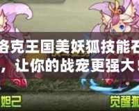 洛克王國美妖狐技能石，讓你的戰(zhàn)寵更強大！