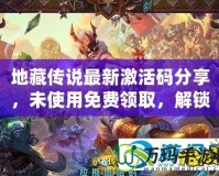 地藏傳說最新激活碼分享，未使用免費領取，解鎖稀有福利！