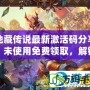 地藏傳說最新激活碼分享，未使用免費領(lǐng)取，解鎖稀有福利！