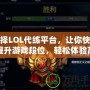 選擇LOL代練平臺，讓你快速提升游戲段位，輕松體驗高水平對戰！