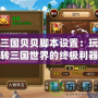 三國貝貝腳本設置：玩轉三國世界的終極利器