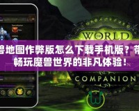 魔獸地圖作弊版怎么下載手機版？帶你暢玩魔獸世界的非凡體驗！