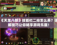 《天龍八部》技能欄二排怎么弄？詳解技巧讓你暢享游戲樂(lè)趣！