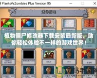 植物僵尸修改器下載安裝最新版，助你輕松體驗(yàn)不一樣的游戲世界！