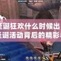 CF圣誕狂歡什么時候出？揭秘圣誕活動背后的精彩與秘密！