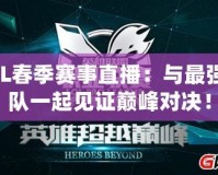 LOL春季賽事直播：與最強(qiáng)戰(zhàn)隊(duì)一起見證巔峰對決！