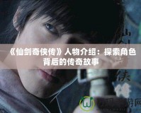《仙劍奇俠傳》人物介紹：探索角色背后的傳奇故事