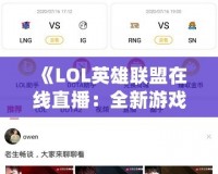 《LOL英雄聯(lián)盟在線直播：全新游戲體驗，讓你隨時隨地感受電競熱血》