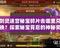 劍靈迷宮秘寶碎片去哪里兌換？探索秘寶背后的神秘獎勵！