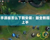 英雄聯盟手游版怎么下載安裝：最全教程教你輕松上手