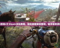 《孤島驚魂2》Steam漢化教程，輕松破解語言障礙，暢享極致游戲體驗！