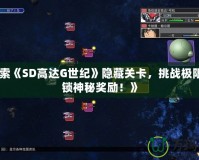 《探索《SD高達(dá)G世紀(jì)》隱藏關(guān)卡，挑戰(zhàn)極限，解鎖神秘獎(jiǎng)勵(lì)！》