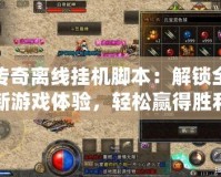 傳奇離線掛機腳本：解鎖全新游戲體驗，輕松贏得勝利