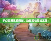 夢幻西游攻略網站，助你輕松征戰三界！