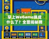 掌上WeGame換成什么了？全面揭秘騰訊游戲新平臺(tái)