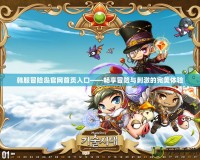 韓服冒險島官網首頁入口——暢享冒險與刺激的完美體驗