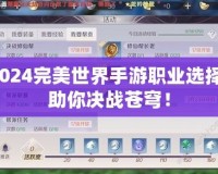 2024完美世界手游職業選擇，助你決戰蒼穹！