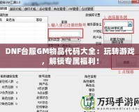 DNF臺服GM物品代碼大全：玩轉游戲，解鎖專屬福利！