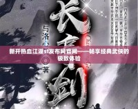新開熱血江湖sf發布網官網——暢享經典武俠的極致體驗