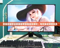 英雄聯盟職業聯賽夏季賽賽程全解析：電競盛宴即將來襲