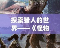 探索獵人的世界——《怪物獵人》臺服官網(wǎng)全新上線，邀你一起征戰(zhàn)怪物王國！