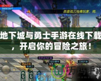 地下城與勇士手游在線下載，開啟你的冒險之旅！