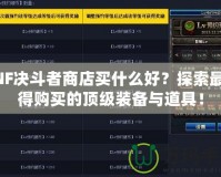 DNF決斗者商店買什么好？探索最值得購買的頂級裝備與道具！