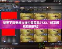 我要下載穿越火線內置菜單7723，暢享游戲巔峰體驗！