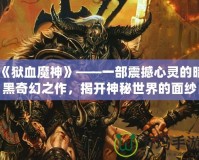 《獄血魔神》——一部震撼心靈的暗黑奇幻之作，揭開神秘世界的面紗