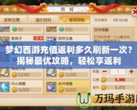 夢幻西游充值返利多久刷新一次？揭秘最優攻略，輕松享返利