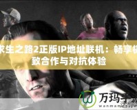 求生之路2正版IP地址聯機：暢享極致合作與對抗體驗