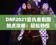 DNF2021復仇者刷圖加點攻略：輕松秒怪，成為全服最強復仇者！