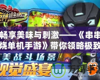 暢享美味與刺激——《串串燒單機手游》帶你領(lǐng)略極致游戲體驗