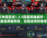 《神魔圣域1.3.5隱藏英雄解析：探索最強英雄陣容，征服戰場的秘密武器！》