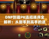 DNF劍魂PK連招順序全解析：從新手到高手的進階指南