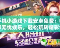 手機(jī)小游戲下載安卓免費(fèi)：暢享無憂娛樂，輕松玩轉(zhuǎn)精彩世界！