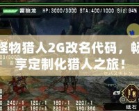 怪物獵人2G改名代碼，暢享定制化獵人之旅！