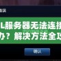 LOL服務器無法連接怎么辦？解決方法全攻略！