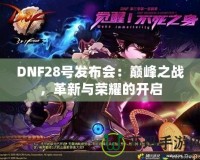 DNF28號發布會：巔峰之戰，革新與榮耀的開啟