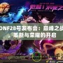 DNF28號發(fā)布會：巔峰之戰(zhàn)，革新與榮耀的開啟