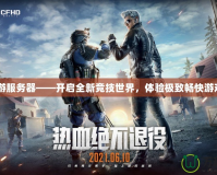 CF端游服務器——開啟全新競技世界，體驗極致暢快游戲時光
