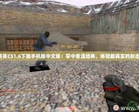 反恐精英CS1.6下載手機版中文版：掌中重溫經典，體驗最真實的射擊戰斗！