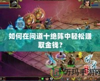 如何在問道十絕陣中輕松賺取金錢？