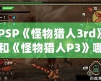 PSP《怪物獵人3rd》和《怪物獵人P3》哪個(gè)好玩？揭秘兩大經(jīng)典之爭(zhēng)！