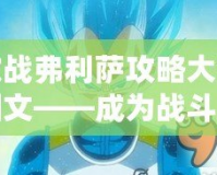 激戰弗利薩攻略大全圖文——成為戰斗之王，擊敗最強對手！